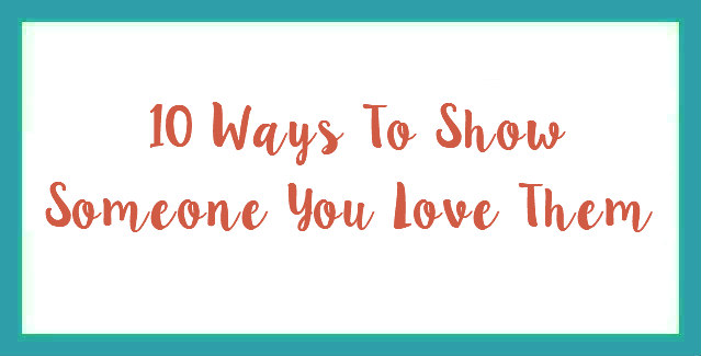 10 Ways To Show Someone You Love Them