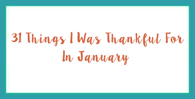 31 Things I Was Thankful For In January