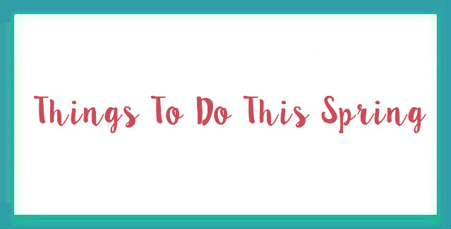 Things To Do This Spring