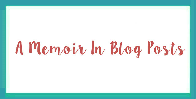 A Memoir In Blog Posts