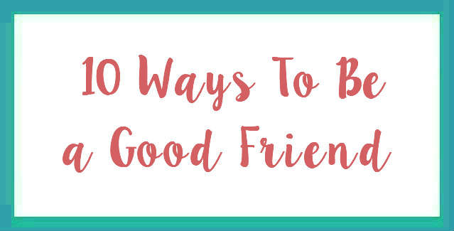 10 Ways To Be a Good Friend