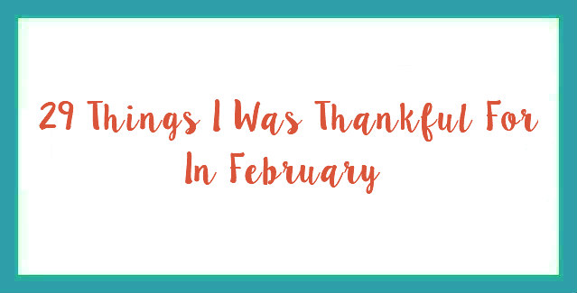 29 Things I Was Thankful For in February