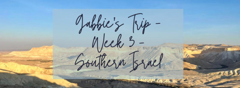 Gabbie's Trip - Week 3 - Southern Israel